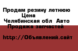 Продам резину летнюю  › Цена ­ 10 000 - Челябинская обл. Авто » Продажа запчастей   